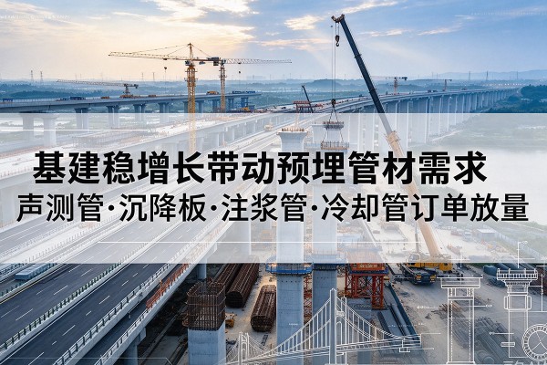 永乐群岛基建稳增长带动预埋监测管材需求，声测管、沉降板、注浆管订单持续放量